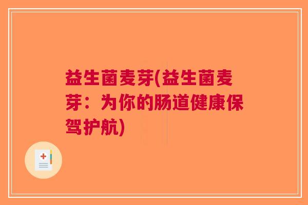 益生菌麦芽(益生菌麦芽:为你的肠道健康保驾护航) 益生菌麦芽(益生菌麦芽:为你的肠道健康保驾护航)