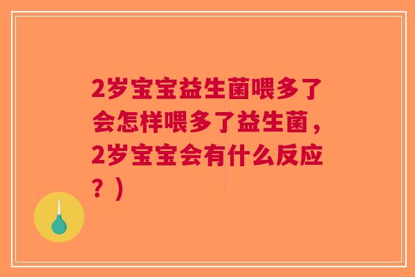 2岁宝宝益生菌喂多了会怎样喂多了益生菌,2岁宝宝会有什么反应?) 2岁宝宝益生菌喂多了会怎样喂多了益生菌,2岁宝宝会有什么反应?)