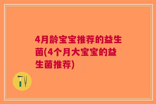 4月龄宝宝推荐的益生菌(4个月大宝宝的益生菌推荐) 4月龄宝宝推荐的益生菌(4个月大宝宝的益生菌推荐)