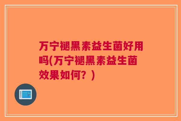 万宁褪黑素益生菌好用吗(万宁褪黑素益生菌效果如何?)