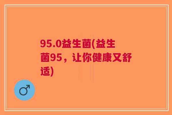 95.0益生菌(益生菌95，让你健康又舒适)