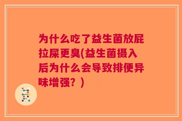 为什么吃了益生菌放屁拉屎更臭(益生菌摄入后为什么会导致排便异味增强?) 为什么吃了益生菌放屁拉屎更臭(益生菌摄入后为什么会导致排便异味增强?)