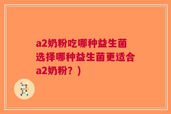 a2奶粉吃哪种益生菌选择哪种益生菌更适合a2奶粉？)