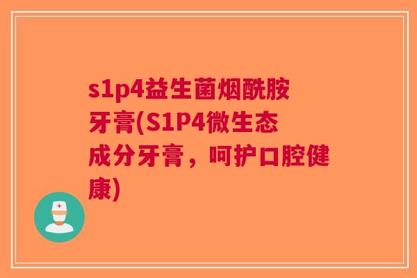 s1p4益生菌烟酰胺牙膏(S1P4微生态成分牙膏,呵护口腔健康) s1p4益生菌烟酰胺牙膏(S1P4微生态成分牙膏,呵护口腔健康)