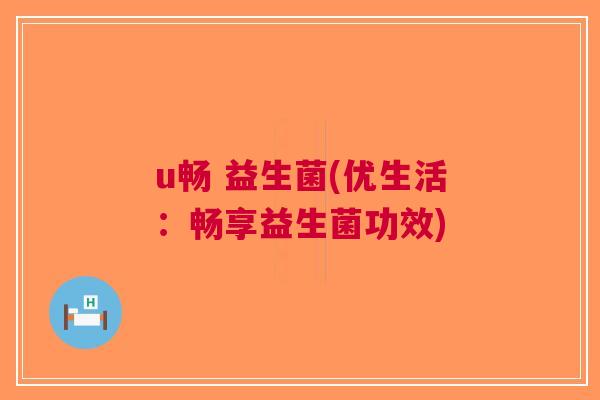 u畅 益生菌(优生活：畅享益生菌功效)
