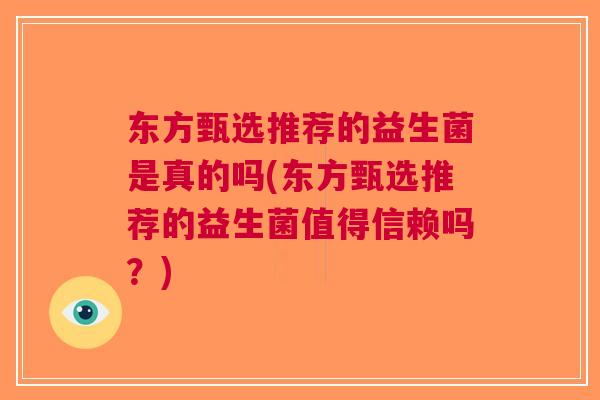 东方甄选推荐的益生菌是真的吗(东方甄选推荐的益生菌值得信赖吗?) 东方甄选推荐的益生菌是真的吗(东方甄选推荐的益生菌值得信赖吗?)