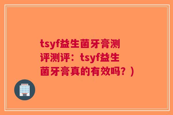 tsyf益生菌牙膏测评测评:tsyf益生菌牙膏真的有效吗?)