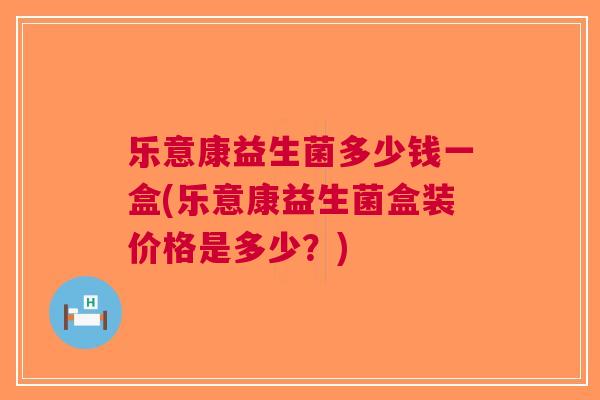 乐意康益生菌多少钱一盒(乐意康益生菌盒装价格是多少?) 乐意康益生菌多少钱一盒(乐意康益生菌盒装价格是多少?)