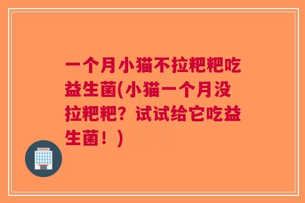一个月小猫不拉粑粑吃益生菌(小猫一个月没拉粑粑?试试给它吃益生菌!)