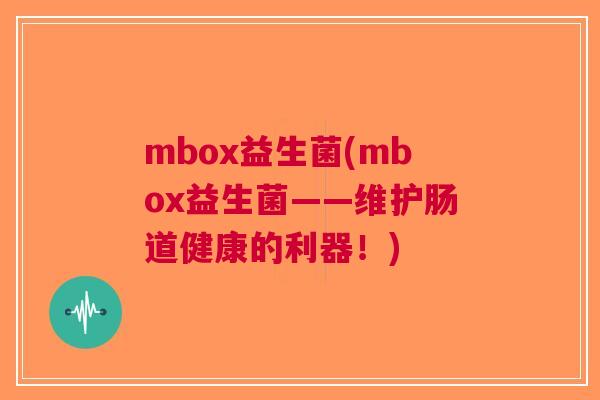 mbox益生菌(mbox益生菌——维护肠道健康的利器!)