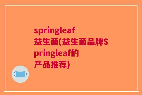 springleaf益生菌(益生菌品牌Springleaf的产品推荐) springleaf益生菌(益生菌品牌Springleaf的产品推荐)