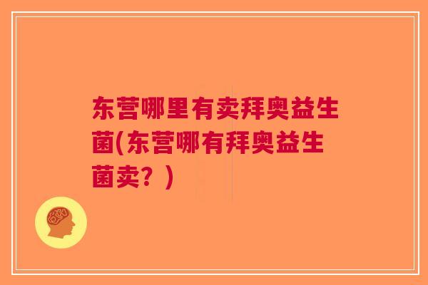东营哪里有卖拜奥益生菌(东营哪有拜奥益生菌卖？)