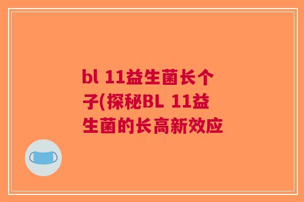 bl 11益生菌长个子(探秘BL 11益生菌的长高新效应