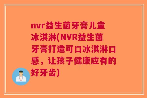 nvr益生菌牙膏儿童冰淇淋(NVR益生菌牙膏打造可口冰淇淋口感,让孩子健康应有的好牙齿)