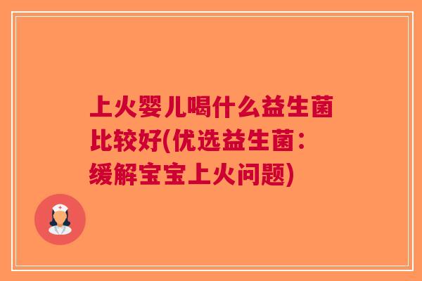 上火婴儿喝什么益生菌比较好(优选益生菌:缓解宝宝上火问题) 上火婴儿喝什么益生菌比较好(优选益生菌:缓解宝宝上火问题)