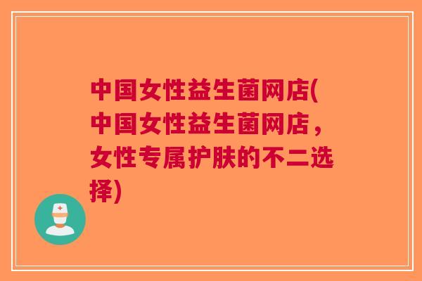 中国女性益生菌网店(中国女性益生菌网店,女性专属护肤的不二选择) 中国女性益生菌网店(中国女性益生菌网店,女性专属护肤的不二选择)