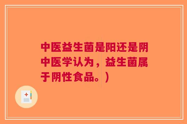 中医益生菌是阳还是阴中医学认为，益生菌属于阴性食品。)