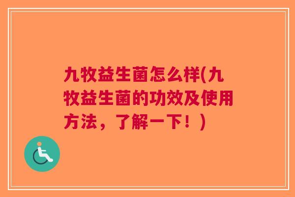 九牧益生菌怎么样(九牧益生菌的功效及使用方法,了解一下!) 九牧益生菌怎么样(九牧益生菌的功效及使用方法,了解一下!)