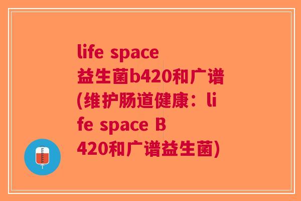 life space益生菌b420和广谱(维护肠道健康:life space B420和广谱益生菌)