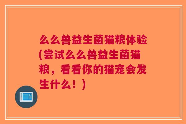 么么兽益生菌猫粮体验(尝试么么兽益生菌猫粮,看看你的猫宠会发生什么!) 么么兽益生菌猫粮体验(尝试么么兽益生菌猫粮,看看你的猫宠会发生什么!)
