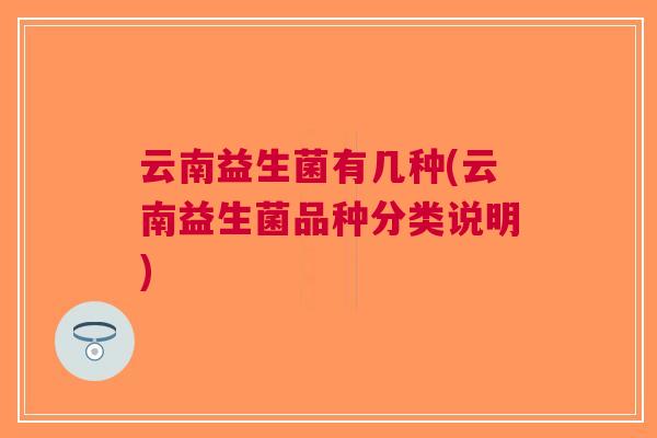 云南益生菌有几种(云南益生菌品种分类说明)