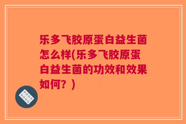 乐多飞胶原蛋白益生菌怎么样(乐多飞胶原蛋白益生菌的功效和效果如何?) 乐多飞胶原蛋白益生菌怎么样(乐多飞胶原蛋白益生菌的功效和效果如何?)