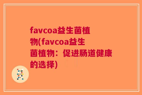 favcoa益生菌植物(favcoa益生菌植物:促进肠道健康的选择) favcoa益生菌植物(favcoa益生菌植物:促进肠道健康的选择)