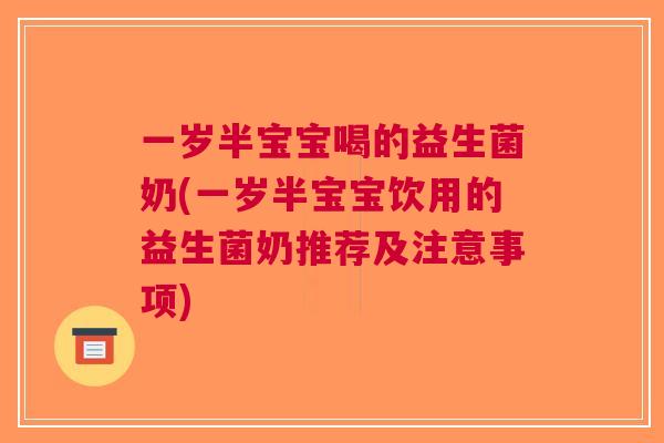 一岁半宝宝喝的益生菌奶(一岁半宝宝饮用的益生菌奶推荐及注意事项)