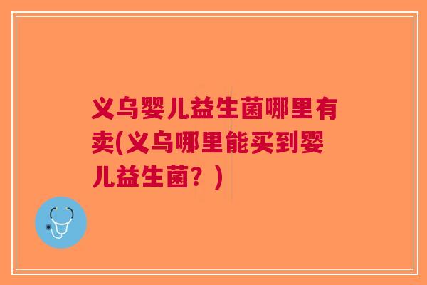 义乌婴儿益生菌哪里有卖(义乌哪里能买到婴儿益生菌？)