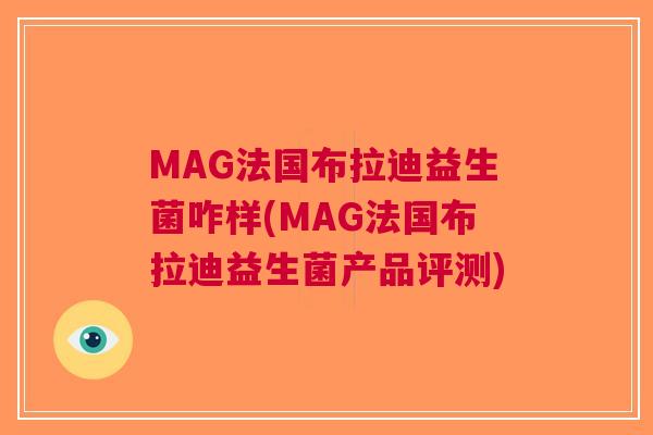 MAG法国布拉迪益生菌咋样(MAG法国布拉迪益生菌产品评测)