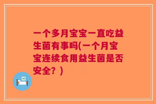 一个多月宝宝一直吃益生菌有事吗(一个月宝宝连续食用益生菌是否安全?)