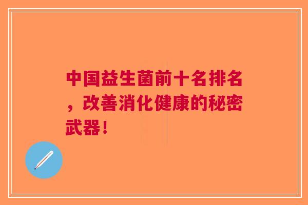 中国益生菌前十名排名,改善消化健康的秘密武器! 中国益生菌前十名排名,改善消化健康的秘密武器!