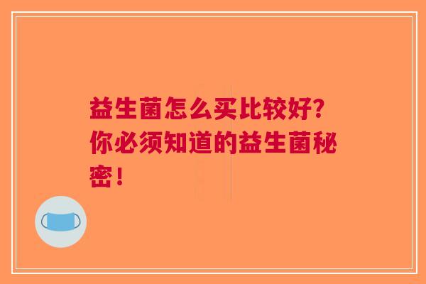 益生菌怎么买比较好？你必须知道的益生菌秘密！