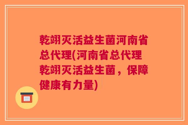 乾翊灭活益生菌河南省总代理(河南省总代理乾翊灭活益生菌，保障健康有力量)