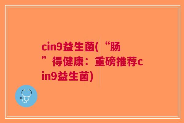 cin9益生菌(“肠”得健康：重磅推荐cin9益生菌)