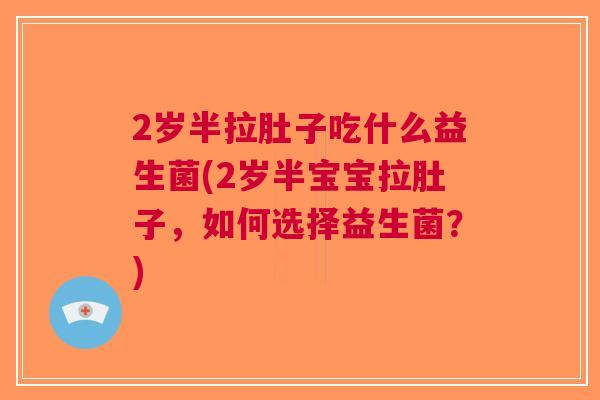2岁半拉肚子吃什么益生菌(2岁半宝宝拉肚子，如何选择益生菌？)