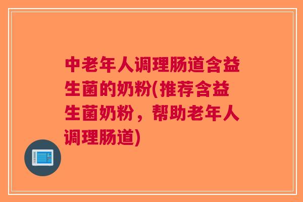 中老年人调理肠道含益生菌的奶粉(推荐含益生菌奶粉,帮助老年人调理肠道) 中老年人调理肠道含益生菌的奶粉(推荐含益生菌奶粉,帮助老年人调理肠道)