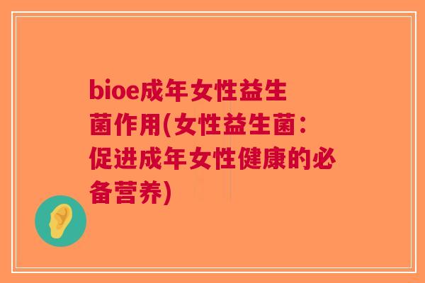 bioe成年女性益生菌作用(女性益生菌：促进成年女性健康的必备营养)