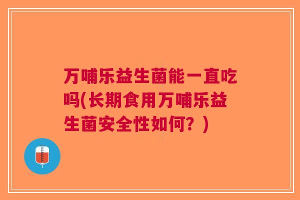 万哺乐益生菌能一直吃吗(长期食用万哺乐益生菌安全性如何?)
