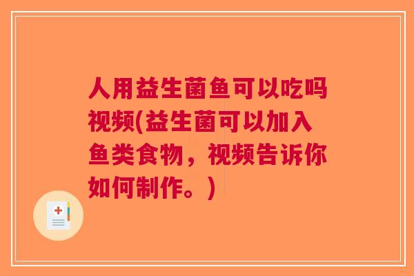 人用益生菌鱼可以吃吗视频(益生菌可以加入鱼类食物,视频告诉你如何制作。)