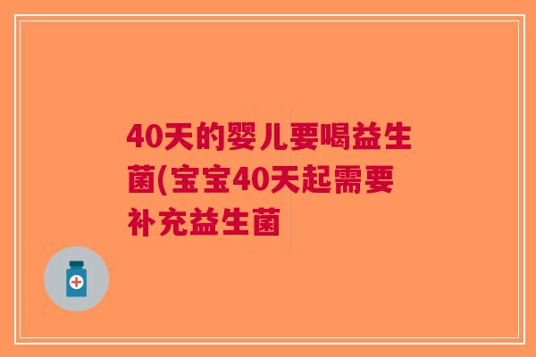 40天的婴儿要喝益生菌(宝宝40天起需要补充益生菌 40天的婴儿要喝益生菌(宝宝40天起需要补充益生菌