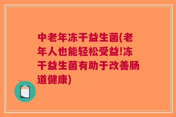 中老年冻干益生菌(老年人也能轻松受益!冻干益生菌有助于改善肠道健康) 中老年冻干益生菌(老年人也能轻松受益!冻干益生菌有助于改善肠道健康)