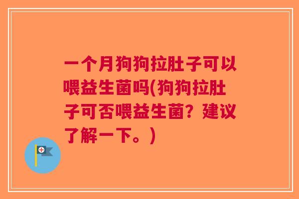 一个月狗狗拉肚子可以喂益生菌吗(狗狗拉肚子可否喂益生菌?建议了解一下。)