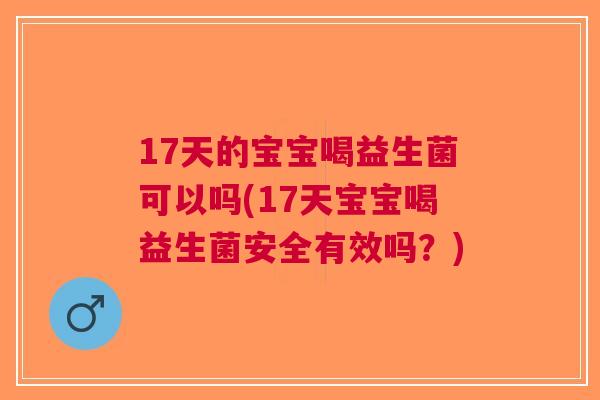 17天的宝宝喝益生菌可以吗(17天宝宝喝益生菌安全有效吗?) 17天的宝宝喝益生菌可以吗(17天宝宝喝益生菌安全有效吗?)