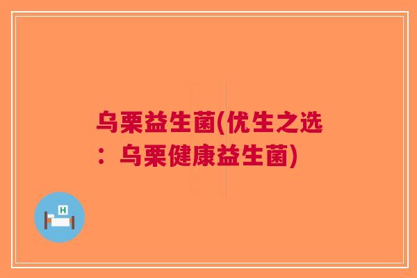 乌栗益生菌(优生之选：乌栗健康益生菌)