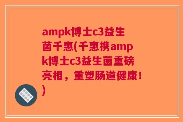 ampk博士c3益生菌千惠(千惠携ampk博士c3益生菌重磅亮相,重塑肠道健康!)