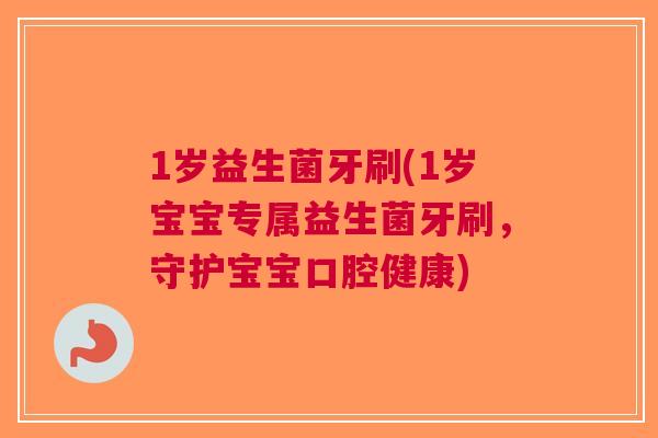 1岁益生菌牙刷(1岁宝宝专属益生菌牙刷,守护宝宝口腔健康) 1岁益生菌牙刷(1岁宝宝专属益生菌牙刷,守护宝宝口腔健康)