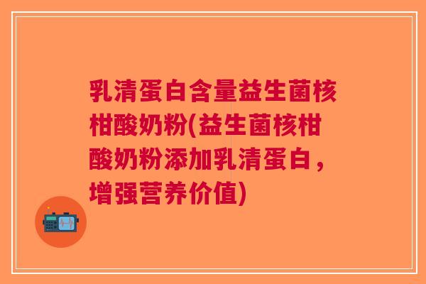 乳清蛋白含量益生菌核柑酸奶粉(益生菌核柑酸奶粉添加乳清蛋白,增强营养价值) 乳清蛋白含量益生菌核柑酸奶粉(益生菌核柑酸奶粉添加乳清蛋白,增强营养价值)