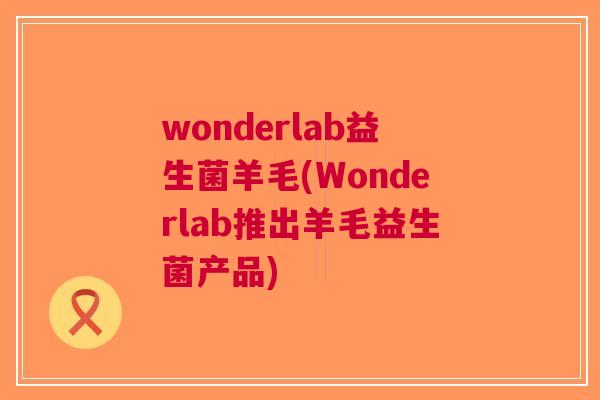 wonderlab益生菌羊毛(Wonderlab推出羊毛益生菌产品)