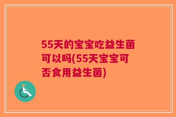 55天的宝宝吃益生菌可以吗(55天宝宝可否食用益生菌) 55天的宝宝吃益生菌可以吗(55天宝宝可否食用益生菌)